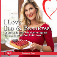 Title: I Love Bed & Breakfast: La storia, lo stile e le ricette segrete dei Bed & Breakfast BnB I Love, Author: Stefania Erba