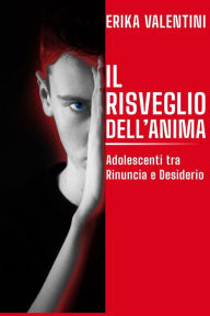 Title: Il Risveglio dell'Anima: Adolescenti tra Rinuncia e Desiderio, Author: Erika Valentini