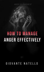 Title: How to manage anger effectively: Developing the abilities to subdue anger, Author: Giovante Natello