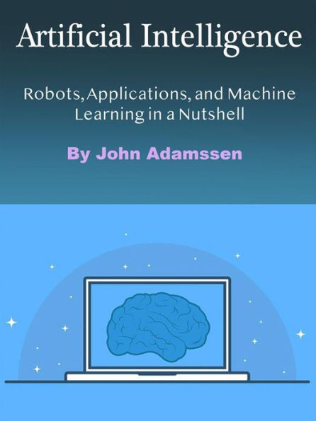 Artificial Intelligence: Robots, Applications, and Machine Learning in a Nutshell