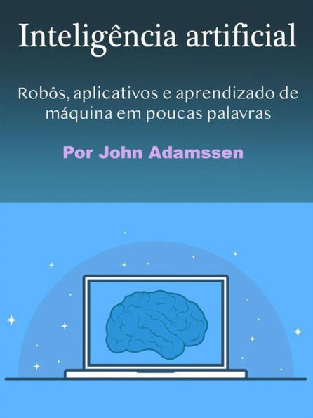Inteligência artificial: Robôs, aplicativos e aprendizado de máquina em poucas palavras