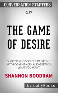 Title: The Game of Desire: 5 Surprising Secrets to Dating with Dominance - and Getting What You Want by Shannon Boodram: Conversation Starters, Author: dailyBooks