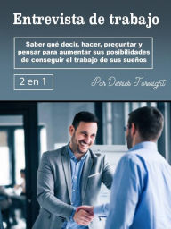 Title: Entrevista de trabajo: Saber qué decir, hacer, preguntar y pensar para aumentar sus posibilidades de conseguir el trabajo de sus sueños, Author: Derrick Foresight