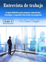 Title: Entrevista de trabajo: La guía definitiva para preparar, impresionar, investigar y responder bien todas las preguntas, Author: Derrick Foresight