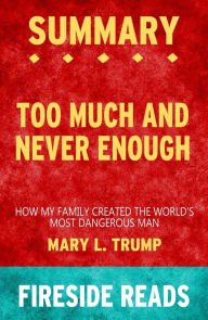 Title: Too Much and Never Enough: How My Family Created the World's Most Dangerous Man by Mary L. Trump: Summary by Fireside Reads, Author: Fireside Reads
