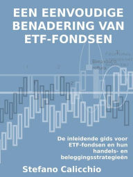 Title: Een eenvoudige benadering van etf-fondsen: De inleidende gids voor ETF-fondsen en hun handels- en beleggingsstrategieën, Author: Stefano Calicchio