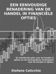 Title: Een eenvoudige benadering van de handel in financiële opties: De inleidende gids voor de handel in opties en de belangrijkste strategieën voor de handel in opties, Author: Stefano Calicchio