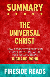 Title: The Universal Christ: How a Forgotten Reality Can Change Everything We See, Hope For, and Believe by Richard Rohr: Summary by Fireside Reads, Author: Fireside Reads