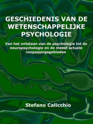 Title: Geschiedenis van de wetenschappelijke psychologie: Van het ontstaan van de psychologie tot de neuropsychologie en de meest actuele toepassingsgebieden, Author: Stefano Calicchio