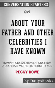 Title: About Your Father and Other Celebrities I Have Known: Ruminations and Revelations from a Desperate Mother to Her Dirty Son by Peggy Rowe: Conversation Starters, Author: dailyBooks