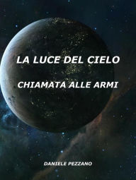 Title: La Luce Del Cielo: Chiamata Alle Armi, Author: Daniele Pezzano
