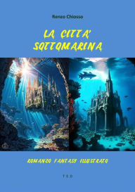 Title: La città sottomarina: Romanzo fantasy illustrato, Author: Renzo Chiosso