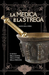 Title: La Medica e la Strega: Il ruolo delle donne nella storia della medicina, Author: Giancarla Erba