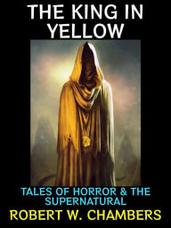 Title: The King in Yellow: Tales of Horror & The Supernatural, Author: Robert W. Chambers