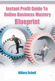 Title: Instant Profit Guide To Online Business Mastery Blueprint, Author: Hillary Scholl