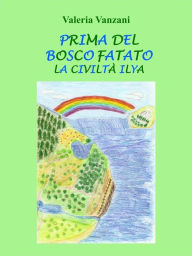 Title: Prima Del Bosco Fatato: La Civiltà Ilya, Author: Valeria Vanzani