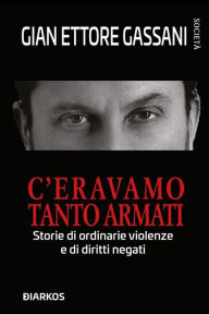 Title: C'eravamo tanto armati: Storie di ordinarie violenze e di diritti negati, Author: Gian Ettore Gassani