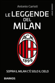 Title: Le leggende del Milan. Sopra il Milan c'è solo il cielo, Author: Antonio Carioti