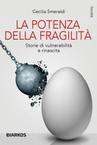 Title: La potenza della fragilità: Storie di vulnerabilità e rinascita, Author: Cecilia Smeraldi