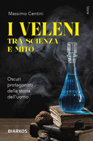 Title: I veleni tra scienza e mito: Oscuri protagonisti della storia dell'uomo, Author: Massimo Centini