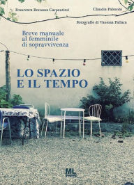Title: Lo spazio e il tempo: Breve manuale al femminile di sopravvivenza, Author: Francesca Romana Carpentieri