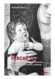 Title: Perché Io?: Il mistero del furto della Madonna con Bambino di Bellini a Venezia, Author: Roberto Nardi