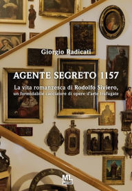 Title: Agente segreto 1157: La vita romanzesca di Rodolfo Siviero, un formidabile cacciatore di opere d'arte trafugate, Author: Giorgio Radicati