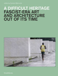 Title: A Difficult Heritage: Fascist-Era Art and Architecture out of Its Time, Author: Mia Fuller