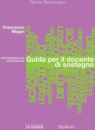 Title: Guida per il docente di sostegno: Dall'integrazione all'inclusione, Author: Francesco Magni