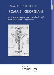Title: Roma e i Georgiani: Le relazioni diplomatiche tra la Georgia e la Santa Sede (1992-2017), Author: Tamar Grdzelidze