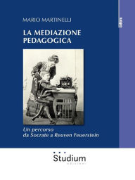 Title: La mediazione pedagogica: Un percorso da Socrate a Reuven Feuerstein, Author: Mario Martinelli
