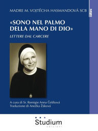 Title: «Sono nel palmo della mano di Dio»: Lettere dal carcere, Author: Madre M. Vojtecha Hasmandová SCB