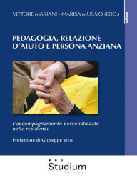 Title: Pedagogia, Relazione d'aiuto e persona anziana: L'accompagnamento personalizzato nelle residenze, Author: Giuseppe Vico