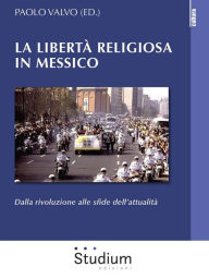 Title: La libertà religiosa in Messico: Dalla rivoluzione alle sfide dell'attualità, Author: Paolo Valvo