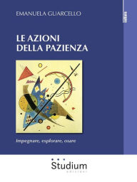 Title: Le azioni della pazienza: Impegnare, esplorare, osare, Author: Emanuela Guarcello