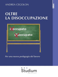 Title: Oltre la disoccupazione: Per una nuova pedagogia del lavoro, Author: Andrea Cegolon
