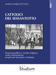 Title: Cattolici del Sessantotto: Protesta politica e rivolta religiosa nella contestazione tra gli anni Sessanta e Settanta, Author: Marta Margotti