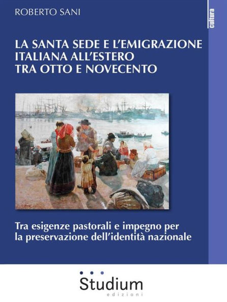 La Santa Sede e l'emigrazione italiana all'estero tra otto e novecento: Tra esigenze pastorali e impegno per la preservazione dell'identità nazionale