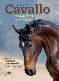 Title: Cavallo. Il manuale completo: Razze, psicologia, alimentazione, pronto soccorso, Author: Ippolita Orsi