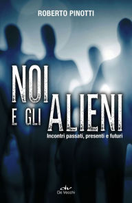 Title: Noi e gli alieni: Incontri passati, presenti e futuri, Author: Roberto Pinotti