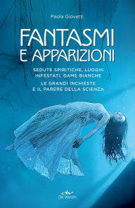 Title: Fantasmi e apparizioni: Sedute spiritiche, luoghi infestati, dame bianche. Le grandi inchieste e il parere della scienza, Author: Paola Giovetti