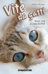 Title: Vite da gatti: Storie vere di felini super, Author: Ashley Morgan