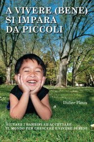 Title: A vivere (bene) si impara da piccoli: Aiutare i bambini ad accettare il mondo per crescere e vivere sereni, Author: Didier Pleux