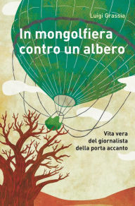 Title: In mongolfiera contro un albero: Vita vera del giornalista della porta accanto, Author: Luigi Grassia