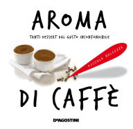 Title: Aroma di caffè: Tanti dessert dal gusto inconfondibile, Author: Aa. Vv.
