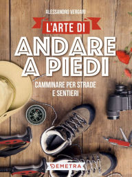 Title: L'arte di andare a piedi: Camminare per strade e sentieri, Author: Alessandro Vergari