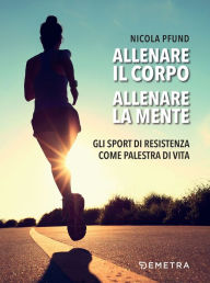 Title: Allenare il corpo, allenare la mente: Gli sport di resistenza come palestra di vita, Author: Nicola Pfund