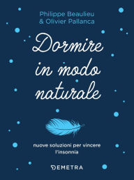 Title: Dormire in modo naturale: Nuove soluzioni per vincere l'insonnia, Author: Philippe Beaulieu