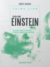 Title: Think like. Pensa come Einstein: Entra nella mente di un genio e guarda il mondo con i suoi occhi, Author: Robert Snedden
