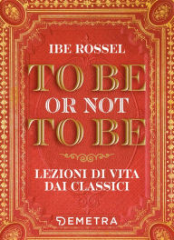 Title: To be or not to be. Lezioni di vita dai classici, Author: Ibe Rossel
